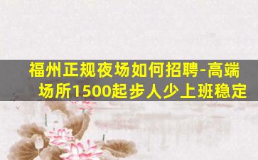 福州正规夜场如何招聘-高端场所1500起步人少上班稳定
